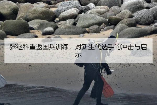 张继科重返国乒训练，对新生代选手的冲击与启示