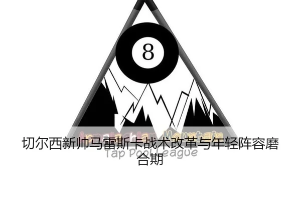 qie-er-xi-xin-shuai-ma-lei-si-ka-zhan-shu-gai-ge-yu-nian-qing-zhen-rong-mo-he-qi-2-498.jpg