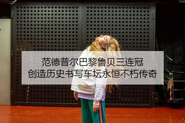 范德普尔巴黎鲁贝三连冠 创造历史书写车坛永恒不朽传奇