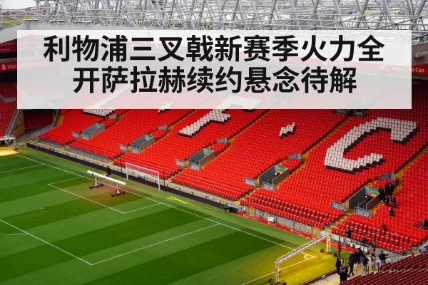 利物浦三叉戟新赛季火力全开萨拉赫续约悬念待解