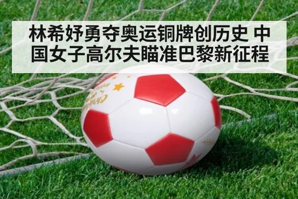 林希妤勇夺奥运铜牌创历史 中国女子高尔夫瞄准巴黎新征程
