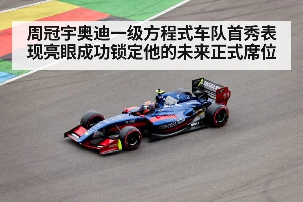 周冠宇奥迪一级方程式车队首秀表现亮眼成功锁定他的未来正式席位